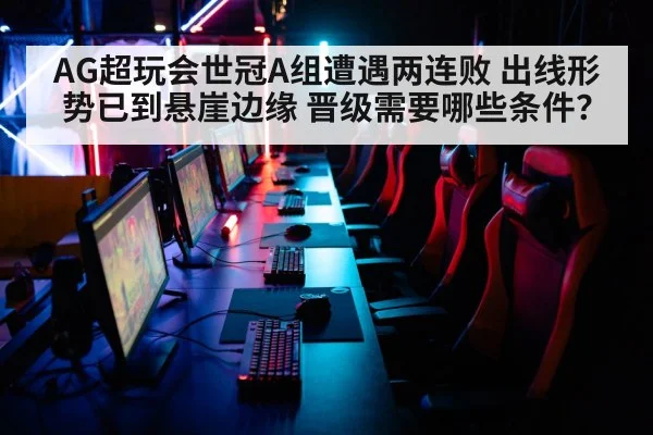 AG超玩会世冠A组遭遇两连败 出线形势已到悬崖边缘 晋级需要哪些条件?