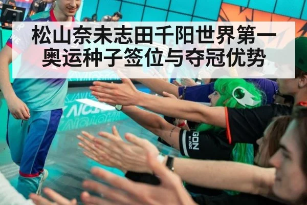 松山奈未志田千阳世界第一 奥运种子签位与夺冠优势