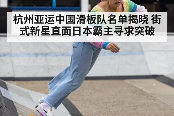 杭州亚运中国滑板队名单揭晓 街式新星直面日本霸主寻求突破
