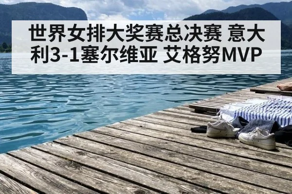 世界女排大奖赛总决赛 意大利3-1塞尔维亚 艾格努MVP