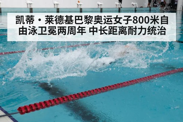 凯蒂·莱德基巴黎奥运女子800米自由泳卫冕两周年 中长距离耐力统治