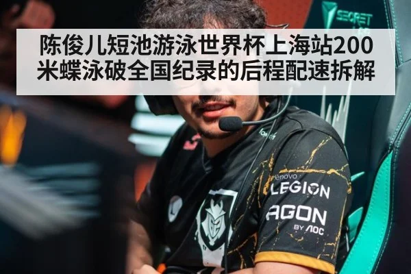陈俊儿短池游泳世界杯上海站200米蝶泳破全国纪录的后程配速拆解
